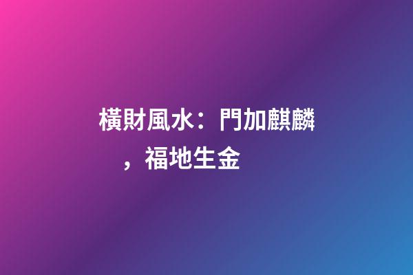 橫財風水：門加麒麟，福地生金